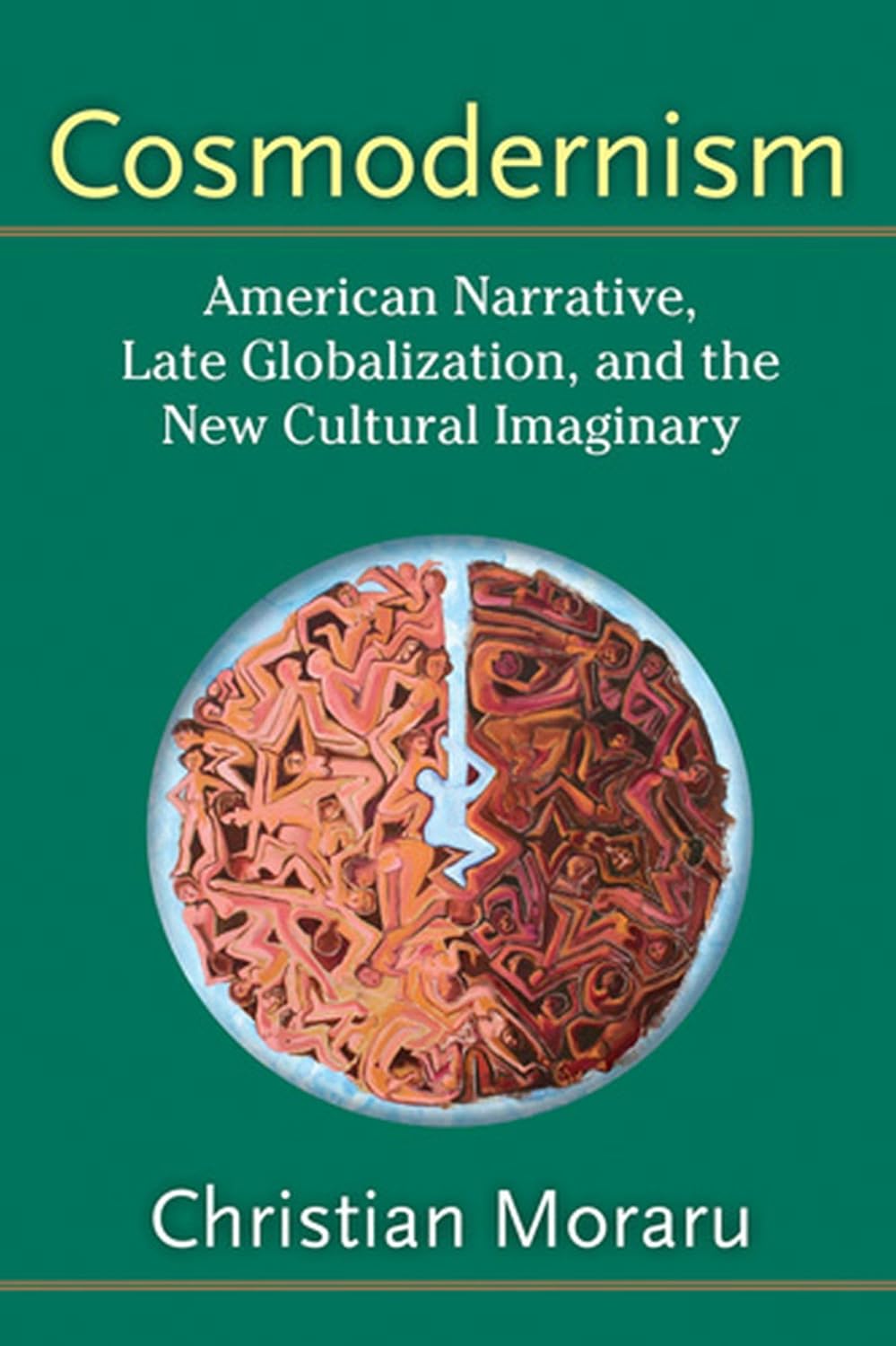 Cosmodernism American Narrative, Late Globalization, and the New Cultural Imaginary By Christian Moraru